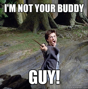 I'm not your buddy Guy!  Pissed off Harry