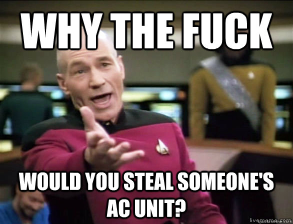 why the fuck Would you steal someone's Ac unit?  Annoyed Picard HD