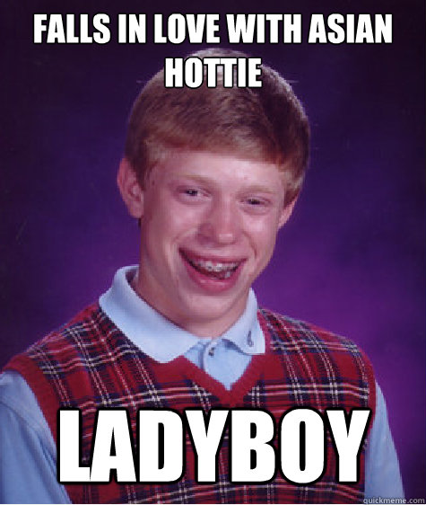 Falls in love with Asian hottie ladyboy - Falls in love with Asian hottie ladyboy  Bad Luck Brian