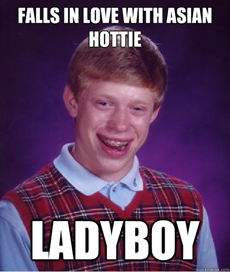 Falls in love with Asian hottie ladyboy  Bad Luck Brian