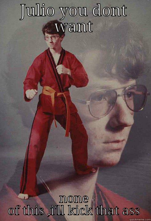 JULIO YOU DONT WANT NONE OF THIS ,I'LL KICK THAT ASS Karate Kyle