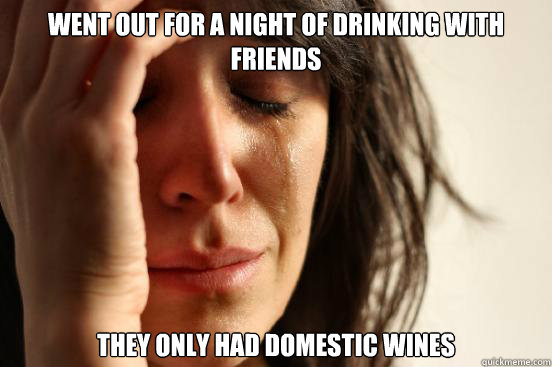 went out for a night of drinking with friends they only had domestic wines  First World Problems
