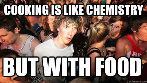 Cooking is like chemistry but with food  Sudden Clarity Clarence