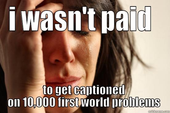 I WASN'T PAID  TO GET CAPTIONED ON 10,000 FIRST WORLD PROBLEMS First World Problems