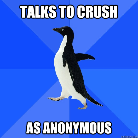 Talks to crush as anonymous    Socially Awkward Penguin