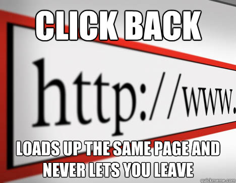 click back loads up the same page and never lets you leave  - click back loads up the same page and never lets you leave   Misc