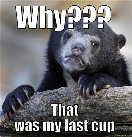 when someone spills my drink  - WHY??? THAT WAS MY LAST CUP Confession Bear