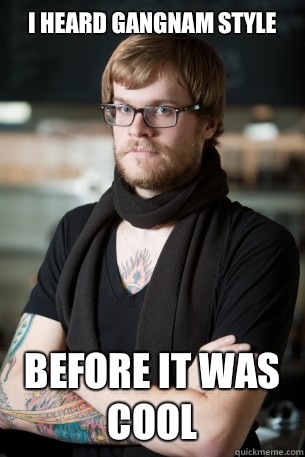 I heard gangnam style before it was cool  Hipster Barista