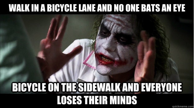 Walk in a bicycle lane and no one bats an eye Bicycle on the sidewalk and everyone loses their minds  Joker Mind Loss
