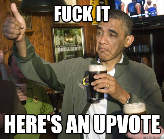 fuck it here's an upvote - fuck it here's an upvote  Approving Obama