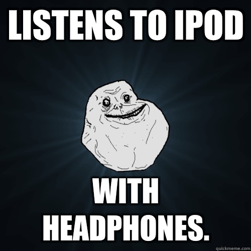 Listens to ipod with headphones. - Listens to ipod with headphones.  Forever Alone