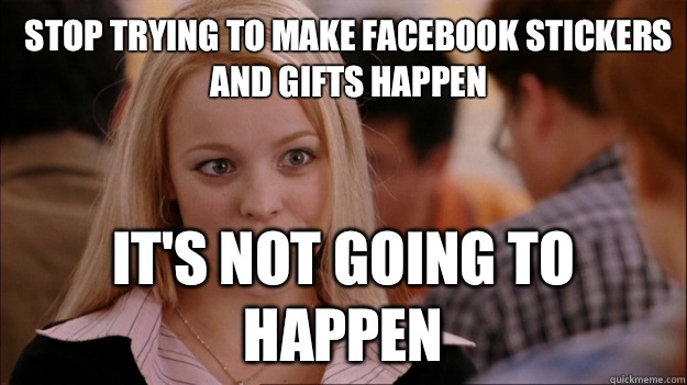 Stop trying to make Facebook stickers and gifts happen It's not going to happen  Mean Girls Carleton