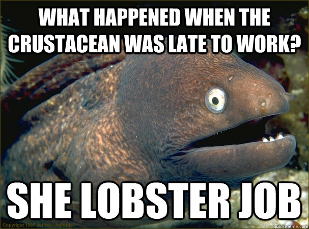 What happened when the crustacean was late to work?  She lobster job - What happened when the crustacean was late to work?  She lobster job  Bad Joke Eel