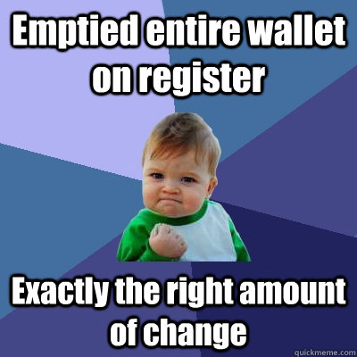 Emptied entire wallet on register Exactly the right amount of change - Emptied entire wallet on register Exactly the right amount of change  Success Kid