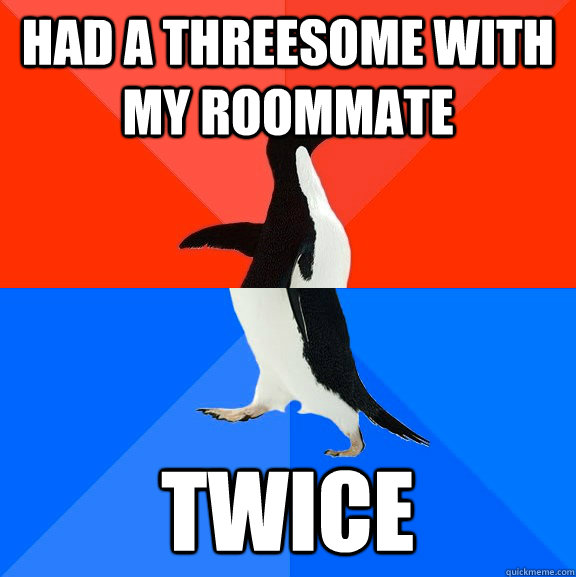 Had a threesome with my roommate twice  Socially Awesome Awkward Penguin