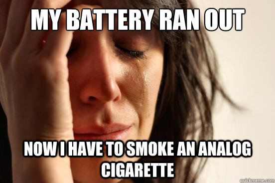My battery ran out now i have to smoke an analog cigarette  First World Problems