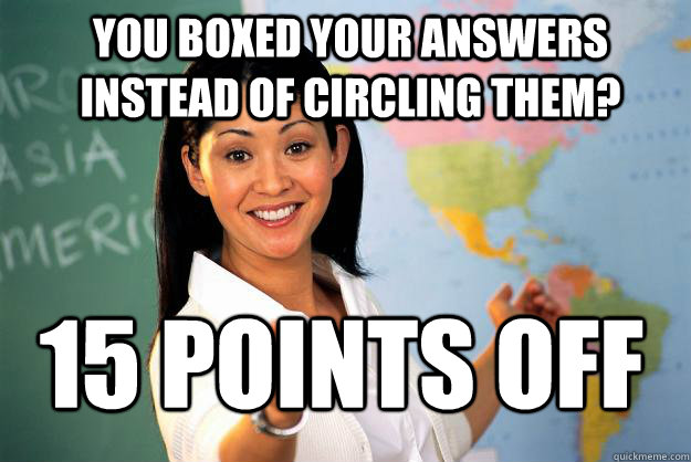you boxed your answers instead of circling them? 15 points off  Unhelpful High School Teacher
