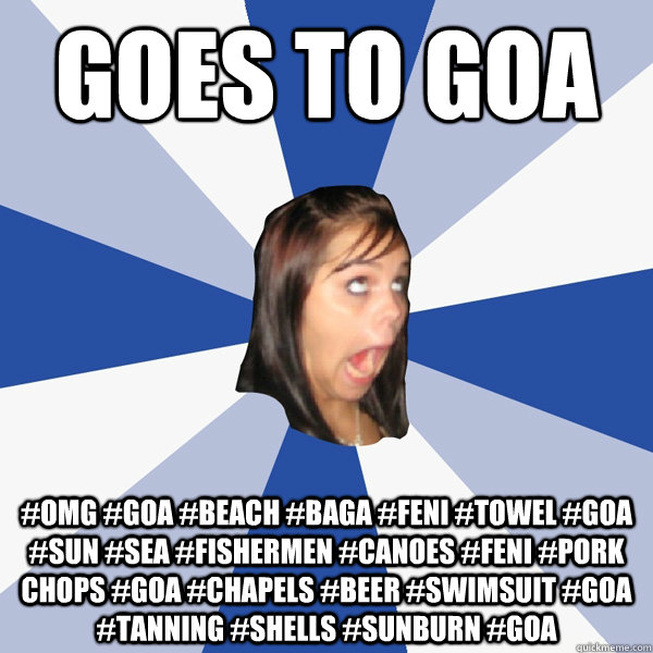 goes to Goa #omg #Goa #beach #baga #feni #towel #Goa #sun #sea #fishermen #canoes #feni #pork chops #Goa #chapels #beer #swimsuit #Goa #tanning #shells #sunburn #goa   Annoying Facebook Girl