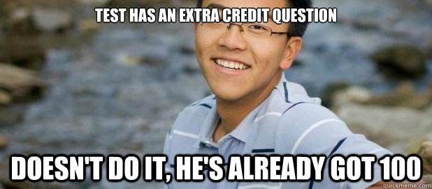 Test has an extra credit question Doesn't do it, he's already got 100  