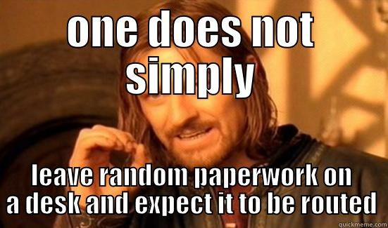 ONE DOES NOT SIMPLY LEAVE RANDOM PAPERWORK ON A DESK AND EXPECT IT TO BE ROUTED Boromir