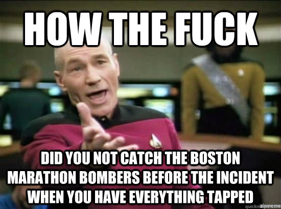 how the fuck did you not catch the boston marathon bombers before the incident when you have everything tapped  Annoyed Picard HD