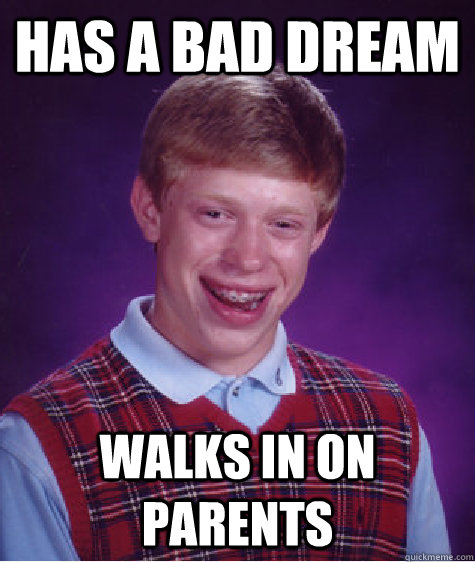 Has a bad dream Walks in on parents  Bad Luck Brian