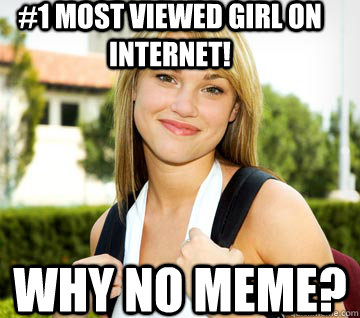 #1 Most viewed Girl on internet! Why no MEME?  