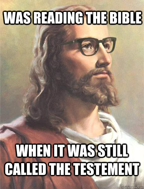 Was reading the bible When it was still called the testement    Hipster jesus
