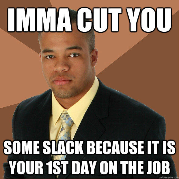 imma cut you some slack because it is your 1st day on the job - imma cut you some slack because it is your 1st day on the job  Successful Black Man