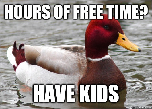 Hours of free time? Have kids - Hours of free time? Have kids  Malicious Advice Mallard
