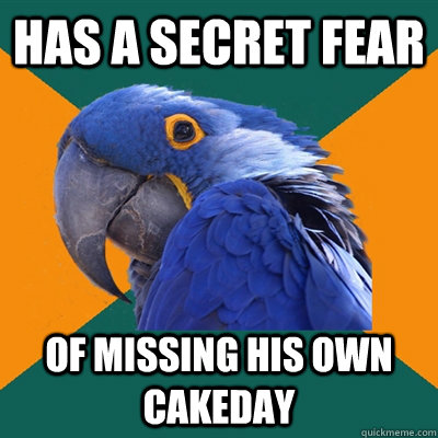 has a secret fear of missing his own cakeday  Paranoid Parrot