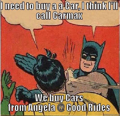 I NEED TO BUY A A CAR, I THINK I'LL CALL CARMAX WE BUY CARS FROM ANGELA @ GOOD RIDES Batman Slapping Robin