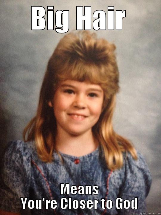 BIG HAIR MEANS YOU'RE CLOSER TO GOD Misc