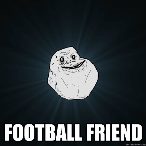  Football friend  Forever Alone