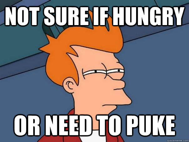 Not sure if hungry Or need to puke  Futurama Fry
