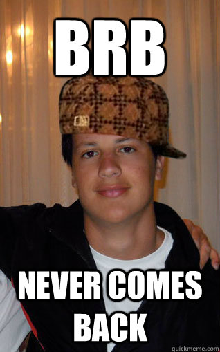 brb never comes back - brb never comes back  Scumbag Snider