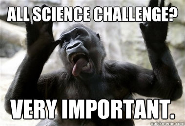 All Science Challenge? Very important. - All Science Challenge? Very important.  Sarcastic Gorilla
