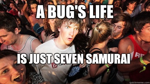 A Bug's Life Is just seven samurai 
  Sudden Clarity Clarence