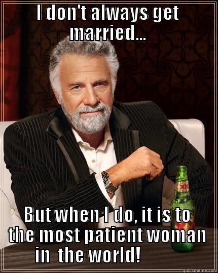 I DON'T ALWAYS GET MARRIED... BUT WHEN I DO, IT IS TO THE MOST PATIENT WOMAN  IN  THE WORLD!             The Most Interesting Man In The World