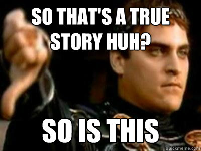 So that's a true story huh? So is this  Downvoting Roman