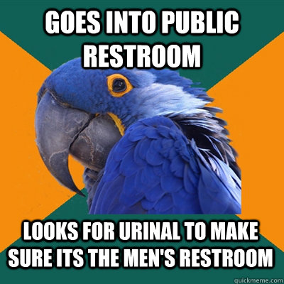 Goes into public restroom Looks for urinal to make sure its the men's restroom  Paranoid Parrot
