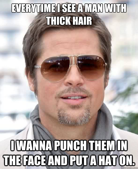 everytime I see a man with thick hair I wanna punch them in the face and put a hat on. - everytime I see a man with thick hair I wanna punch them in the face and put a hat on.  Receding hairline