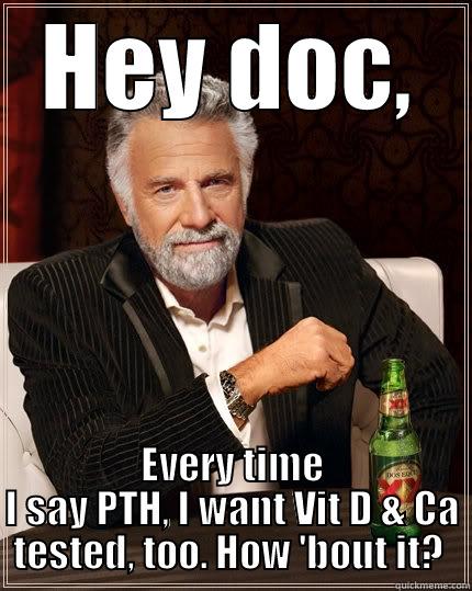 HEY DOC, EVERY TIME I SAY PTH, I WANT VIT D & CA TESTED, TOO. HOW 'BOUT IT?  The Most Interesting Man In The World