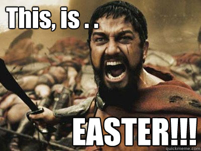 This, is . . EASTER!!! - This, is . . EASTER!!!  Indeed Sparta