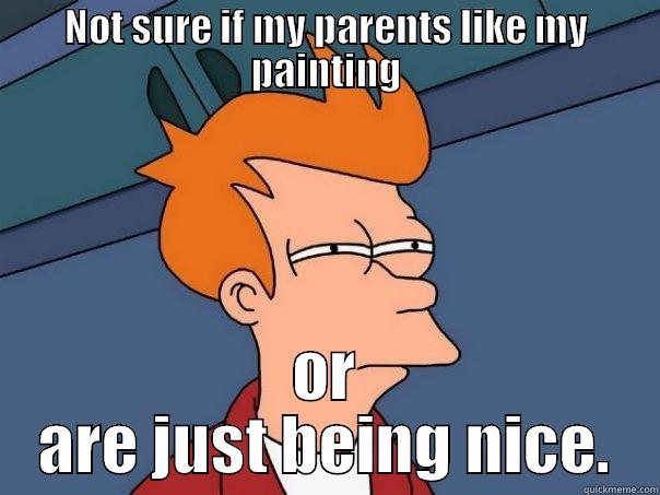 NOT SURE IF MY PARENTS LIKE MY PAINTING OR ARE JUST BEING NICE. Futurama Fry
