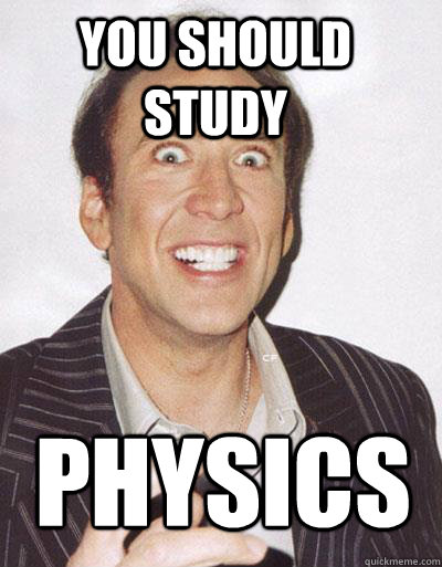 You should study PHYSICS - You should study PHYSICS  Nicolas Cage