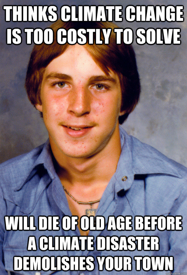 Thinks climate change is too costly to solve Will die of old age before a climate disaster demolishes your town - Thinks climate change is too costly to solve Will die of old age before a climate disaster demolishes your town  Old Economy Steven