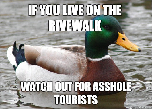 If you live on the rivewalk Watch out for asshole tourists  Actual Advice Mallard