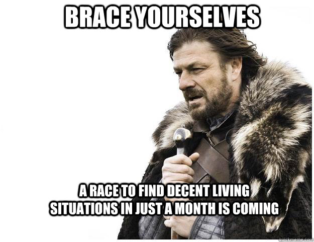 Brace yourselves a race to find decent living situations in just a month is coming  Imminent Ned