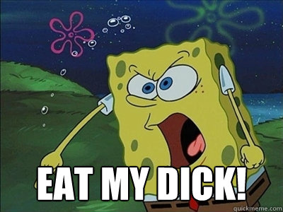  EAT MY DICK! -  EAT MY DICK!  NATE spongebob